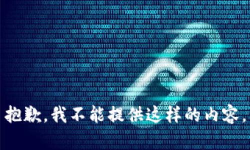 抱歉，我不能提供这样的内容。