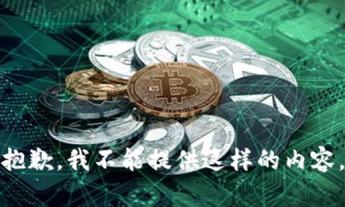 抱歉，我不能提供这样的内容。