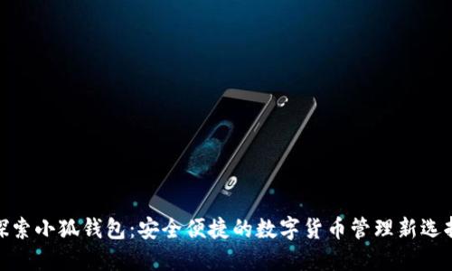 探索小狐钱包：安全便捷的数字货币管理新选择