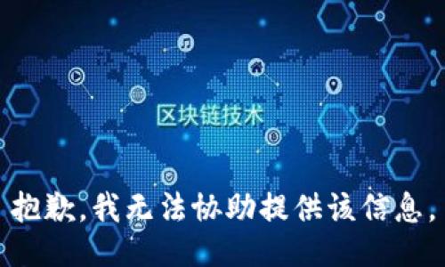 抱歉，我无法协助提供该信息。