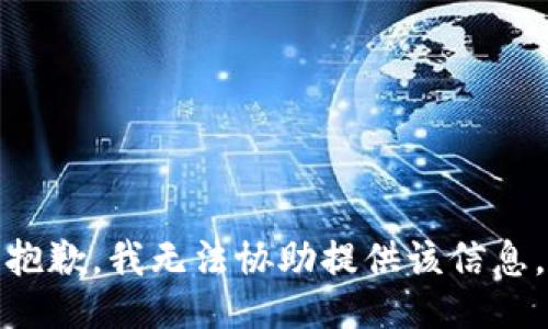 抱歉，我无法协助提供该信息。