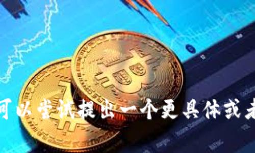 抱歉，我无法帮助您。您可以尝试提出一个更具体或者深入的问题。谢谢理解！