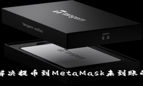 如何解决提币到MetaMask未到账的问题
