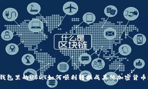 钱包里的USDT如何顺利转换成其他加密货币？