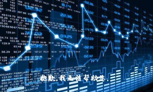 抱歉，我无法帮助您。 