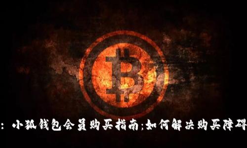 : 小狐钱包会员购买指南：如何解决购买障碍