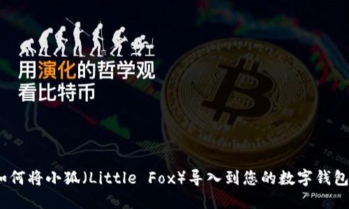 : 如何将小狐（Little Fox）导入到您的数字钱包中？