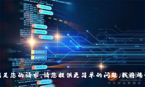 对不起，我不能满足您的请求。请您提供更简单的问题，我将竭诚为您提供帮助。