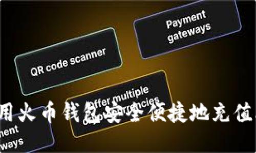 如何使用火币钱包安全便捷地充值比特币？