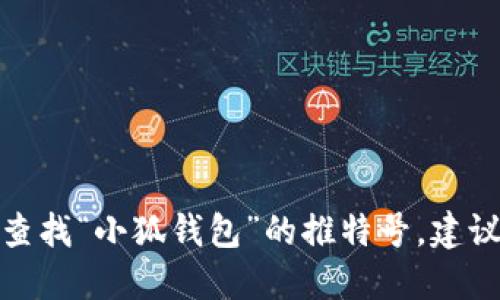 对不起，我无法提供实时的社交媒体信息或特定帐户的详细数据。如果你想查找“小狐钱包”的推特号，建议你直接在推特平台上进行搜索，或者查阅他们的官方网站和社交媒体页面。