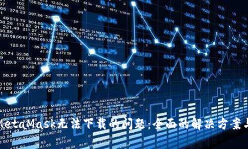 如何解决MetaMask无法下载的问题：全面的解决方案与常见问答