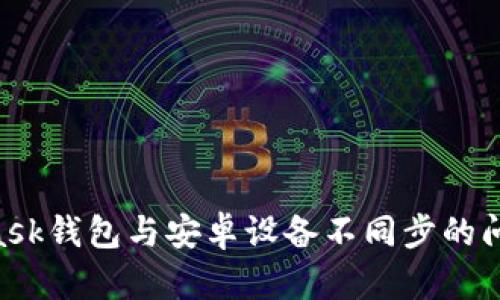 解决MetaMask钱包与安卓设备不同步的问题：全面指南