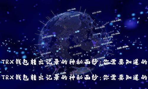 揭开TRX钱包转出记录的神秘面纱：你需要知道的一切

揭开TRX钱包转出记录的神秘面纱：你需要知道的一切