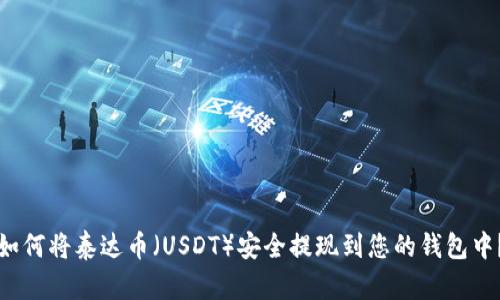 如何将泰达币（USDT）安全提现到您的钱包中？