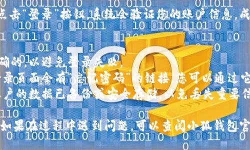 为了切换小狐钱包的账户登录，您可以按照以下步骤操作：

1. **打开小狐钱包应用**：确保您已在设备上安装并打开小狐钱包。

2. **登出当前账户**：
   - 在应用首页或设置页面，找到您的账户信息。
   - 通常会有一个“登出”或“切换账户”的选项，点击它。

3. **确认登出**：在弹出的确认框中，确认您要登出当前账户。

4. **选择其他登录方式**：登出后，您将被引导到登录界面。这里您可以选择使用不同的登录方式，如：
   - 使用手机号/邮箱登录
   - 使用社交账号（如微信、QQ等）登录

5. **输入新账户信息**：
   - 根据您选择的登录方式，输入您的新账户信息，如手机号、邮箱或社交账号信息。

6. **完成登录**：确认无误后，点击“登录”按钮，系统会验证您的账户信息，成功后您将进入新账户的界面。

### 注意事项
- 确保您对新账户的信息是准确的，以避免登录失败。
- 如果您忘记了密码，通常在登录页面会有“忘记密码”的链接，您可以通过它重置密码。
- 切换账户前，建议确保当前账户的数据已备份或安全存储，以免丢失重要信息。

请根据您的具体情况进行操作。如果在过程中遇到问题，可以查阅小狐钱包官方网站或联系其客服获取帮助。