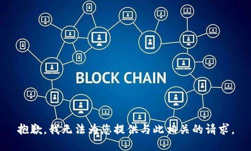 抱歉，我无法为您提供与此相关的请求。