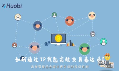 如何通过TP钱包高效交易泰达币？