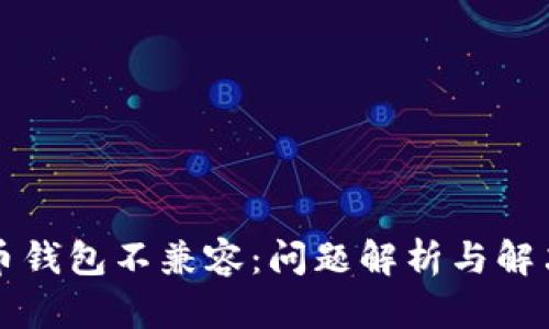 比特币钱包不兼容：问题解析与解决方案