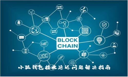 小狐钱包接收延迟问题解决指南