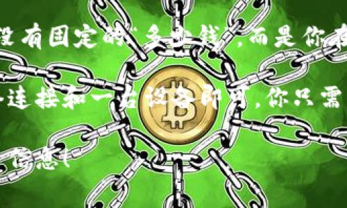 泰达币（Tether，USDT）是一种稳定币，其价值通常与美元1:1挂钩。因此，泰达币的钱包本身并没有固定的“多少钱”，而是你在钱包中的泰达币金额决定了其价值。

如果你指的是创建一个泰达币钱包的成本，实际上，大多数加密钱包都是免费的，只要你有网络连接和一台设备即可。你只需下载一个兼容的加密货币钱包软件，或使用在线钱包服务，就可以开始存储和管理你的泰达币。

如果你想深入了解泰达币的使用方法、钱包选择、交易费用等内容，我会非常乐意为你提供更多信息！