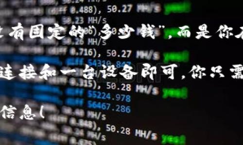 泰达币（Tether，USDT）是一种稳定币，其价值通常与美元1:1挂钩。因此，泰达币的钱包本身并没有固定的“多少钱”，而是你在钱包中的泰达币金额决定了其价值。

如果你指的是创建一个泰达币钱包的成本，实际上，大多数加密钱包都是免费的，只要你有网络连接和一台设备即可。你只需下载一个兼容的加密货币钱包软件，或使用在线钱包服务，就可以开始存储和管理你的泰达币。

如果你想深入了解泰达币的使用方法、钱包选择、交易费用等内容，我会非常乐意为你提供更多信息！