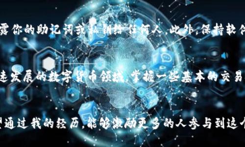   如何在TP钱包中交易以太坊生态链资产？ / 
 guanjianci TP钱包, 以太坊, 交易 /guanjianci 

引言
在数字货币日益普及的今天，越来越多的人开始关注区块链技术和加密资产的投资。而在众多钱包中，TP钱包作为一款功能强大的移动端数字钱包，受到了许多用户的青睐。作为一名加密货币的爱好者，我常常会想到自己第一次接触以太坊和数字货币交易时的兴奋和紧张。本文将会详细介绍如何在TP钱包中交易以太坊生态链资产，帮助你更好地理解和利用这个平台。

什么是TP钱包？
TP钱包（TokenPocket）是一款去中心化的数字资产钱包，支持多种区块链及其代币的管理。TP钱包不仅可以存储以太坊（ETH）及其代币，还支持EOS、TRON等多个生态链的资产管理。它的设计简洁易用，非常适合新手用户。在我最初接触到TP钱包时，它直观的界面和便捷的操作让我感受到了一种前所未有的便利。

TP钱包的安装与设置
首先，你需要在手机应用商店搜索“TP钱包”并下载安装。安装完成后，打开应用，你会被要求创建一个钱包或导入已有钱包。如果你是新用户，选择“创建钱包”。在创建过程中，请务必妥善记录下钱包助记词，这将是你恢复钱包的唯一凭据。记得不要把它保存在手机上，最好写到纸上并妥善保管。

如何向TP钱包充值以太坊？
在进行以太坊生态链的交易之前，你需要向TP钱包充值ETH。充值的方式有多种，其中最常用的方法是通过交易所充值。你可以在火币、币安等主流交易所购买ETH，然后将其转入TP钱包。在交易所中，你只需将TP钱包的以太坊地址复制并粘贴到提现页面，输入转账金额，确认后即可完成充值。

TP钱包的交易功能介绍
在TP钱包中交易以太坊生态链资产非常简单。你只需进入TP钱包的主界面，选择已经充值的以太坊资产。在这里，你可以看到“发送”和“接收”两个按钮。选择“发送”后输入收款方的地址及金额，确认无误后提交交易。在我的第一次交易中，虽然有些紧张，但当看到交易成功的提示时，心里满是成就感。

以太坊生态链上的DApp交易
TP钱包不仅支持ETH的直接交易，还能够与以太坊上的去中心化应用（DApp）进行交互。你可以通过TP钱包内置的DApp浏览器，访问各种DeFi平台、NFT市场等。例如，我曾经在某个NFT平台上用TP钱包购买了我喜欢的数字艺术作品，这种直接接触区块链技术的体验让我十分惊喜。

注意事项与风险控制
尽管TP钱包操作简单，但在交易时仍需保持警惕。首先，要确保你所进行的交易是合法的，特别是在参与DeFi项目或NFT交易时，要认真阅读相关协议。其次，不要透露你的助记词或私钥给任何人。此外，保持软件和钱包的更新也是至关重要的。在我看来，通过个人的经验，我常常会将这些基础知识提醒自己，帮助我避免潜在的风险。

结语
总的来说，TP钱包为以太坊生态链的用户提供了一个安全、便捷的交易平台。无论是充值、交易还是参与去中心化应用，TP钱包都能提供良好的用户体验。在这个快速发展的数字货币领域，掌握一些基本的交易技巧和注意事项，可以帮助我们更好地进行投资。所以，如果你还没有尝试过TP钱包，不妨动手体验一下，世界会因为你的参与而变得更加丰富多彩。

我的总结与展望
回想起我第一次在TP钱包中交易以太坊时，心中的激动与不安怎么也难以忘怀。随着对区块链技术的深入了解，我逐渐发现，其背后蕴藏的世界是如此广阔。我希望通过我的经历，能够激励更多的人参与到这个数字经济的浪潮中来。未来，区块链技术势必会改变我们的生活，而我们每一个人都是这个未来的参与者。