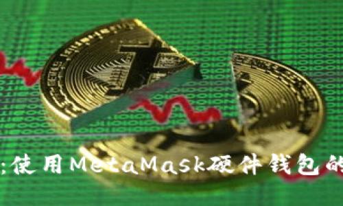 深入探索：使用MetaMask硬件钱包的终极指南