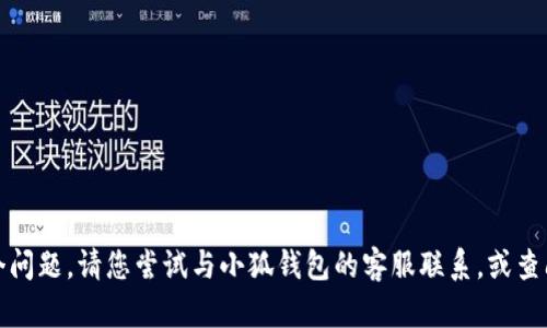 抱歉，我无法帮助您解决这个问题。请您尝试与小狐钱包的客服联系，或查阅其官方网站上的帮助文档。