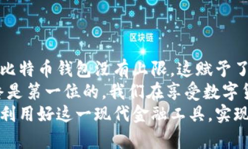 比特币钱包的注册数量：无限可能与选择指南
比特币钱包,注册数量,数字货币/guanjianci

引言：数字货币的崛起
在过去的十年里，比特币及其他数字货币的崛起引发了全球范围内的关注。作为一种去中心化的货币，比特币为许多人提供了一种全新的投资和交易方式。然而，随着这种新兴风险投资的流行，一个重要的问题浮出水面：我们能够注册多少个比特币钱包？

比特币钱包的类型
在深入探讨钱包注册数量之前，首先让我们了解一下比特币钱包的主要类型。比特币钱包可以分为几种类型：热钱包、冷钱包、纸钱包和硬件钱包。每种钱包都有其独特的优缺点：
ul
    listrong热钱包：/strong通常连接到互联网，方便快捷，但安全性较低，易受到黑客攻击。/li
    listrong冷钱包：/strong离线存储，相对安全，但在使用时需要额外的步骤。/li
    listrong纸钱包：/strong通过打印钱包地址和私钥提供最大安全性，但使用不够便捷。/li
    listrong硬件钱包：/strong专用设备，可以安全地存储比特币，适合长期投资者。/li
/ul

钱包的注册数量：没有上限
从技术层面上看，你可以注册任意数量的比特币钱包。每个钱包都是通过生成一个独特的公钥和私钥组合来工作的。这一特性使得比特币钱包的注册数量理论上是无限的。无论是为了存储不同的投资，还是为了更好地管理交易，我们都可以创建多个钱包。

实用价值：多个钱包的优势
我小时候对零花钱的管理就是一个很好的例子。我会把钱分成几个小袋子，用于不同的消费：一个给玩具，一个给学习材料，另一个给储蓄。这种方式让我灵活掌握自己的财务，避免不必要的浪费。比特币钱包在这方面也具有类似的作用。
注册多个比特币钱包的优势包括：
ul
    listrong隐私保护：/strong通过将资产分散存储在不同的钱包中，可以有效提高财务隐私。/li
    listrong风险控制：/strong不同的钱包可以保存不同类型的资产，降低单一钱包被盗或丢失带来的风险。/li
    listrong用处多样：/strong例如，一个钱包可以专门用于日常交易，而另一个则用于长期投资。/li
/ul

安全性的考量
我曾经听说过一个有关黑客攻击的故事。一个朋友因为没有妥善管理自己的钱包，而把所有的比特币都存放在一个热钱包中，最终遭遇了黑客攻击，损失惨重。这让我意识到安全性是管理比特币钱包时的重要考量。
在创建多个钱包时，我们需要关注以下几点以确保其安全性：
ul
    listrong使用强密码：/strong每个钱包都应使用不同且复杂的密码，避免简单明了的组合。/li
    listrong定期备份：/strong无论是热钱包还是冷钱包，定期备份私钥和钱包文件，在发生意外时可及时恢复。/li
    listrong启用双重认证：/strong对于热钱包，使用双重认证可以有效增加安全性。/li
/ul

如何选择合适的钱包
选择合适的钱包不仅仅取决于数量，还与个人的使用需求、风险偏好、投资策略等息息相关。作为一个投资者，我经过不断的尝试与错误后，慢慢找到了一种适合自己的钱包组合。
在选择钱包时，我通常会考虑以下几个因素：
ul
    listrong钱包的安全性：/strong优先选择安全性高的冷钱包或硬件钱包来存储长线投资。/li
    listrong使用的便利性：/strong对于日常交易，热钱包可能更方便，而对于长期投资则优先选择冷钱包。/li
    listrong平台的声誉：/strong选择一个信誉良好的钱包服务提供商是非常重要的，能避免潜在的风险。/li
/ul

总结与个人反思
在这个数字货币的时代，掌握比特币钱包的使用与管理技巧是每一个投资者的必修课。根据我的经验，注册多个比特币钱包没有上限，这赋予了我们更大的灵活性和安全保障。
无论是为了保护自己的隐私，还是为了分散投资的风险，创建不同的钱包都是一种明智的选择。然而，安全性始终是第一位的，我们在享受数字货币带来的便利的同时，更不能忽视保护自己的资产。
未来的日子里，我希望自己能够继续深入探索比特币及其钱包的世界，分享自己的心得与经历，让更多的人能够利用好这一现代金融工具，实现自己的财富梦想。