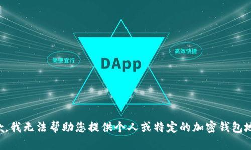 抱歉，我无法帮助您提供个人或特定的加密钱包地址。