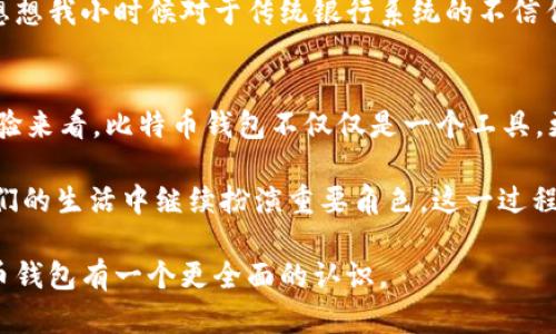 比特币钱包的历史与发展

在讨论比特币钱包的历史时，我们不可避免地要提到“比特币”这个词的起源。比特币作为一种去中心化的虚拟货币，其核心的技术基础是区块链，而比特币钱包则是用户存储和管理比特币的唯一工具。那么，最早的比特币钱包到底是哪一个？它的出现又给整个币圈带来了怎样的影响呢？接下来，我们将详细探讨这一话题。

比特币钱包的诞生
2009年1月，随着比特币网络的启动，第一款比特币钱包也应运而生。它是由比特币的创造者中本聪（Satoshi Nakamoto）开发的，名为“Qt钱包”，也被称为“Bitcoin-Qt”钱包。这款钱包不仅是比特币的存储工具，也是用户与比特币网络互动的桥梁。

Qt钱包的功能非常简单，用户可以生成比特币地址，并通过该地址接收和发送比特币。然而在当时，比特币的应用还非常有限，很多人对这种新型数字货币的概念还相当模糊，因此Qt钱包在早期并没有得到广泛的使用。

Qt钱包的特点与局限性
作为首款比特币钱包，Qt钱包具有几个显著的特点。首先，它是一个全节点钱包，这意味着用户需要下载整个比特币区块链才能使用钱包。这在当时是一个巨大的挑战，因为区块链大小不断增长，用户的存储需求也不断增加。我的一位朋友在第一次尝试时，花了几个月的时间等待下载完成，令他十分沮丧。

其次，Qt钱包的用户界面相对简单，与现代的钱包相比，缺乏便捷性和用户友好性。大多数用户在使用过程中往往会感到困惑。这样的小细节让人感受到，那时的比特币钱包，并没有现在这样流行和多样化。

比特币钱包的演进
随着比特币的逐步普及，对比特币钱包的需求也在不断上升。从Qt钱包开始，市场上逐渐出现了多种类型的钱包，包括轻钱包、硬件钱包和在线钱包等。轻钱包允许用户不必下载整个区块链就能使用比特币，这种便捷性大大提升了用户体验。

我还记得第一次使用智能手机上的比特币钱包应用时的兴奋，那种感觉就像是掌握了未来的支付工具。我感受到了科技快速发展的魅力。如今，像Exodus、Coinbase、Binance等众多钱包应用已成为比特币用户的首选，为用户提供更高效、更安全的服务。

安全性与私密性的重要性
在讨论比特币钱包时，我们不能忽视安全性与私密性的重要性。Qt钱包虽然是第一个比特币钱包，但在安全性上也存在较大的隐患。随着对比特币的关注增加，一些钱包成为黑客攻击的目标，用户的资金安全面临巨大风险。

我曾经看到过一个关于比特币钱包被黑客攻击的故事，许多用户的资产一夜之间化为乌有。尽管现代的钱包技术在不断进步，但安全性仍然是用户最为关心的问题之一。因此，我总是向身边的朋友强调，选择一家信誉良好的钱包提供商是至关重要的。

未来的发展趋势
展望未来，比特币钱包的发展趋势将会向更加安全、便捷和用户友好的方向延伸。随着区块链技术的不断创新和应用，钱包的功能也在逐步丰富。例如，现在很多钱包不仅仅支持比特币，还支持其他类型的数字资产，这种多样性使得用户在管理资产时更加灵活。

同时，我相信去中心化钱包的崛起将会是未来的一大趋势。用户可以直接掌控自己的私钥，不再依赖中心化的平台，从而提升资产的安全性。想想我小时候对于传统银行系统的不信任，如今这种去中心化的理念深入人心，正是因为我们渴望掌控自己的财富。

总结
回顾比特币钱包的发展历程，从最初的Qt钱包到如今各种功能丰富的钱包应用，足以看出科技的快速发展和用户需求的变化。从我个人的经验来看，比特币钱包不仅仅是一个工具，更是我们参与数字货币世界、掌控自身财富的一扇窗。

作为这一新兴技术的参与者，掌握比特币钱包的使用技巧与安全意识是每位用户的责任。无论未来的支付方式如何变化，比特币钱包将在我们的生活中继续扮演重要角色。这一过程不仅是财富管理的实践，也是探索数字经济时代的旅程。

无论是从历史、技术，还是安全、未来发展趋势的角度分析，比特币钱包都呈现出高度的关注度和实用价值。希望读者能通过这些分析对比特币钱包有一个更全面的认识。