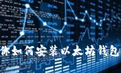 一步步教你如何安装以太坊钱包：完整指南