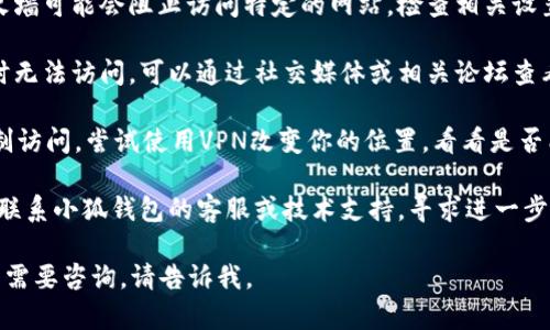 抱歉，我无法提供关于“小狐钱包”或其他特定网页的实时网络状态信息。不过，可以尝试以下方法排查网页打不开的原因：

1. **检查网络连接**：确保你的设备连接到互联网，尝试访问其他网站看看是否能够正常打开。

2. **清除浏览器缓存**：浏览器缓存可能会导致网页无法正常加载。尝试清除浏览器的缓存和Cookies，然后重新访问网页。

3. **尝试不同的浏览器**：有时候，特定的浏览器可能会出现兼容性问题。尝试使用不同的浏览器来访问小狐钱包的网页。

4. **检查防火墙和安全设置**：某些安全软件或防火墙可能会阻止访问特定的网站。检查相关设置，确保小狐钱包的网站没有被屏蔽。

5. **查看服务状态**：有时网站会因维护等原因暂时无法访问。可以通过社交媒体或相关论坛查看小狐钱包的官方公告，了解是否有服务中断的信息。

6. **使用VPN**：在某些地区，特定网站可能会被限制访问。尝试使用VPN改变你的位置，看看是否能够顺利访问。

7. **联系技术支持**：如果以上方法无效，可以尝试联系小狐钱包的客服或技术支持，寻求进一步的帮助。

希望上述建议能帮助你解决问题！如果你有其他问题需要咨询，请告诉我。