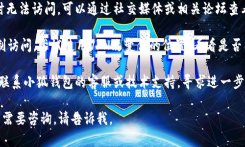 抱歉，我无法提供关于“小狐钱包”或其他特定网页的实时网络状态信息。不过，可以尝试以下方法排查网页打不开的原因：

1. **检查网络连接**：确保你的设备连接到互联网，尝试访问其他网站看看是否能够正常打开。

2. **清除浏览器缓存**：浏览器缓存可能会导致网页无法正常加载。尝试清除浏览器的缓存和Cookies，然后重新访问网页。

3. **尝试不同的浏览器**：有时候，特定的浏览器可能会出现兼容性问题。尝试使用不同的浏览器来访问小狐钱包的网页。

4. **检查防火墙和安全设置**：某些安全软件或防火墙可能会阻止访问特定的网站。检查相关设置，确保小狐钱包的网站没有被屏蔽。

5. **查看服务状态**：有时网站会因维护等原因暂时无法访问。可以通过社交媒体或相关论坛查看小狐钱包的官方公告，了解是否有服务中断的信息。

6. **使用VPN**：在某些地区，特定网站可能会被限制访问。尝试使用VPN改变你的位置，看看是否能够顺利访问。

7. **联系技术支持**：如果以上方法无效，可以尝试联系小狐钱包的客服或技术支持，寻求进一步的帮助。

希望上述建议能帮助你解决问题！如果你有其他问题需要咨询，请告诉我。