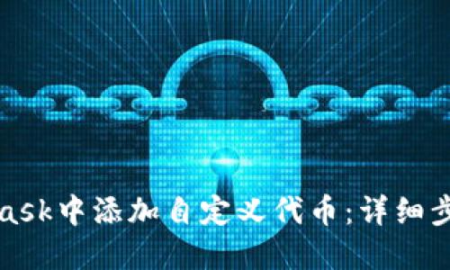 如何在MetaMask中添加自定义代币：详细步骤与实用技巧