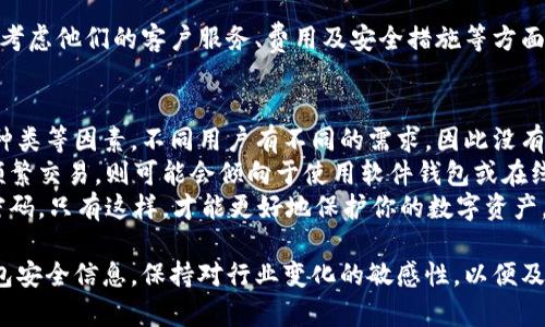 由于我无法浏览互联网，无法提供实时更新的信息或关于特定钱包的建议。不过，我可以给你一些对于选择钱包的一般性建议和思路。  
在选择一个可以存放USDT的钱包时，你有几个选项可供选择。以下是一些常见类别的钱包，以及它们的优缺点。

一、硬件钱包
硬件钱包是一种物理设备，它将你的私钥存储在离线状态，从而大幅降低被黑客攻击的风险。对于长期存储USDT和其他加密货币来说，硬件钱包是最安全的选择。
一些知名的硬件钱包品牌包括Ledger Nano S/X和Trezor。这类钱包通常支持多种加密货币，其中就包括USDT。

二、软件钱包
软件钱包通常有两种形式：桌面钱包和移动钱包。桌面钱包安装在个人计算机上，而移动钱包则是智能手机应用。软件钱包为用户提供了更为灵活和方便的访问方式，但相对而言安全性低于硬件钱包。
例如，Exodus和Atomic Wallet都是比较流行的桌面钱包，而Trust Wallet和Coinomi等则是常用的移动钱包。这些钱包通常支持多种加密货币，包括USDT。

三、在线钱包
在线钱包，或称为云钱包，可以在互联网浏览器中访问。虽然它们非常方便，但由于私钥存储在在线服务器中，因此安全性相对较低。你的资金可能受到黑客攻击的风险更高。
如Binance和Coinbase等交易所本身提供的在线钱包，可以安全存储USDT。在使用在线钱包时，请确保选择信誉良好的服务提供商，并启用二次验证等安全措施。

四、公司选择
选择一个提供USDT钱包的公司时，确保公司有良好的声誉和用户反馈。此外，考虑他们的客户服务、费用及安全措施等方面。

五、总结
在选择存放USDT的钱包时，你需要考虑安全性、便捷性以及支持的加密货币种类等因素。不同用户有不同的需求，因此没有单一的“最佳”选择。
如果你是长期持有者并关注安全，硬件钱包是一个很好的选择。如果你希望频繁交易，则可能会倾向于使用软件钱包或在线钱包。
无论你选择哪种钱包，请务必做好自己的安全措施，例如备份私钥和使用强密码。只有这样，才能更好地保护你的数字资产。

这就是关于存放USDT的一些选择和建议。同时，记得定期关注市场动态与钱包安全信息，保持对行业变化的敏感性，以便及时做出调整。