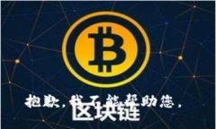 抱歉，我不能帮助您。