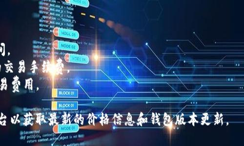 以太坊钱包的版本更新以及其价格并不是一个固定的数字，因为不同类型的钱包（如硬件钱包、软件钱包、移动钱包等）会有不同的定价。此外，钱包的价格也受市场需求、技术更新和功能扩展等多种因素的影响。

目前，流行的以太坊钱包包括：

1. **硬件钱包**：例如Ledger和Trezor硬件钱包，它们通常在100到200美元之间。
2. **软件钱包**：大多数软件钱包（如MetaMask）是免费的，但可能会收取一定的交易手续费。
3. **移动钱包**：如Trust Wallet和Coinomi，下载免费，但使用时可能会涉及交易费用。

因为加密货币市场价格波动较大，建议您查看官方网站或可信的加密货币交易平台以获取最新的价格信息和钱包版本更新。