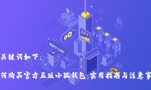 和关键词如下：

如何购买官方正版小狐钱包：实用指南与注意事项
