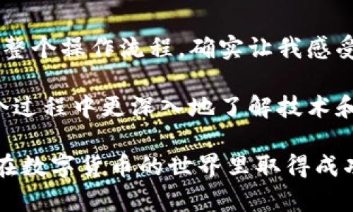 为了安全和方便地购买USDT（泰达币）并将其转移到个人钱包，下面将为您详细介绍这个过程。无论您是数字货币的初学者还是有一定经验的用户，这个指南都将为您提供实用的建议和步骤。

第一步：选择合适的平台
在购买USDT之前，首先需要选择一个可靠的交易平台。当前市场上有许多交易所提供USDT的购买服务，例如币安（Binance）、火币（Huobi）、OKEx等。在选择平台时，请确保其安全性、用户评价、充值提现的便利性以及是否支持您所在国家的货币。

第二步：注册账号
如果您选择的平台尚未注册账号，您需要提供一些基本信息进行注册。这通常包括电子邮件地址、手机号码以及设置密码。注册后，某些平台可能会要求您进行身份验证（KYC），这通常涉及提供身份证明及住址证明。身份验证过程可能需要一段时间，但为您的资金安全增加了一层保护。

第三步：充值法币
注册并完成身份验证后，您就可以开始将法币（如人民币、美元等）充值到您的交易账户。大多数交易所支持多种充值方式，包括银行转账、信用卡、支付宝或微信支付等。在选择充值方式时，请注意手续费和到账时间。

第四步：购买USDT
资金到账后，您可以在平台内寻找USDT的交易对，通常是USDT与您所充值的法币（例如USDT/CNY或USDT/USD）。选择合适的交易对，输入您希望购买的USDT数量，确认价格后点击“买入”按钮即可。请注意，交易所会收取一定的交易手续费，确保在购买前了解这些费用。

第五步：将USDT转移到钱包
在您的交易所账户中查看您已经购买的USDT，接下来需要将其转移到您的个人钱包中以保障安全。首先，您需要有一个支持USDT的数字货币钱包，常见的钱包类型包括硬件钱包（如Ledger、Trezor）、软件钱包（如Trust Wallet、Exodus）以及在线钱包（比如通过MetaMask）。确保您的钱包已经设置好并能接收转账。

第六步：获取钱包地址
在您的钱包应用中找到“接收”选项，将会显示一个以“0x”、“T”或“1”开头的地址。这是您钱包的唯一标识，在转账过程中必须准确无误地输入。复制这个地址，确保没有空格或错误。

第七步：发起转账
回到交易所的USDT管理页面，选择“提现”或“转账”。在提现窗口中，输入您复制的USDT钱包地址，输入您希望转账的数量，确认信息无误后，提交申请。一般情况下，交易所会需要进行一些安全认证，比如输入验证码或两步验证。

第八步：确认转账
提交转账请求后，耐心等待。转账到账时间通常会在几分钟到几个小时之间，具体取决于网络状况和交易所的处理速度。您可以在钱包应用中查看到账通知，确保您的USDT成功到达。

第九步：安全存储和管理USDT
所有转账完成后，请务必妥善保管您的钱包私钥和助记词。这是您访问和管理数字资产的唯一凭证，泄露后可能导致资金损失。建议尽量使用硬件钱包进行长期存储，也可以定期备份钱包数据，确保安全。

个人回忆与总结
回想起我第一次购买加密货币的时候，心中充满了期待与紧张，正如现在很多人在进行数字货币交易时的感受。从一个完全不懂的人，慢慢变得熟悉整个操作流程，确实让我感受到技术发展的魅力。在整个过程中，不乏遇到的一些小麻烦，比如充值不到账或者转账失败，依靠论坛和社群的帮助，让我逐步掌握了一些实用技巧。

我建议每个新手都要保持耐心，仔细阅读官方说明和社区论坛，切忌急于求成或者盲目跟风。加密货币市场波动较大，投资需谨慎。如果您能够在这个过程中更深入地了解技术和市场，未来的投资将会更有底气。

总结一下，购买USDT并转移到钱包的过程其实并不复杂，只要按照上面提到的步骤，您就可以顺利完成这项操作。希望这篇指南能够帮助到您，祝您在数字货币的世界里取得成功！