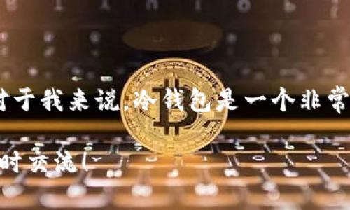 冷钱包的USDT是否可以冻结是一个复杂而有趣的话题。为了更好地阐述这个问题，我们可以先从冷钱包和USDT的基本概念出发，逐步深入到冻结的机制和可能性之中。

什么是冷钱包？

冷钱包，顾名思义，是一种离线存储数字货币的方法。与热钱包（在线钱包）相对，冷钱包通常由硬件设备或纸质形式存储私钥，因此不容易受到黑客攻击。想象一下，当我们把钱装在一个保险箱里，只有你知道密码，这就是冷钱包的基本思路。

冷钱包的安全性

使用冷钱包可以为我们的数字资产提供更高的安全性。作为一个曾经也对数字货币投资有过兴趣的人，我记得在刚开始接触比特币时，钱包安全问题让我感到困惑。很多朋友都在热钱包上丢掉了资金，而我则选择了冷钱包。虽然设置过程繁琐了一些，但我意识到，只有这样才能更好地保护我的投资。

USDT和其特性

USDT（Tether）是一种与美元挂钩的稳定币，它的价值都在1：1的比例上。因此，USDT不仅在交易过程中提供了一种稳定的价值储存手段，也成为了投资者在加密市场中的“避风港”。在过去的几次市场波动中，USDT帮助我保住了一部分资产，这让我对它充满了信赖。

冷钱包中的USDT可以冻结吗？

那么，问题来了：冷钱包中的USDT可以被冻结吗？答案是：不可以。冷钱包中的USDT实际上是存在于区块链上的，只有持有私钥的人才能控制这些资产。而冻结资产通常是由中心化的机构（如交易所或钱包服务提供商）来执行的。这意味着，冷钱包的USDT不受任何外部因素的控制，只有你自己可以管理。

冷钱包的私钥和冻结机制

在区块链的世界中，私钥就像是一把锁，而USDT则是锁中的宝藏。只有拥有私钥的人才能打开这把锁。即使Tether公司或其他相关方想要冻结某个USDT地址，他们需要有该地址的私钥，而这在冷钱包的情况下是不可能的。因此，如果你将你的USDT存储在冷钱包中，冷钱包的安全性就能确保你的投资不会被随意冻结。

个人感悟：关于信任和安全

在我个人的投资旅程中，安全性始终是我关注的重点。我记得在早期接触数字货币时，就曾因为过于信任一个中心化的交易所而损失了一些资金。后来我意识到，要保护自己的资产，依靠自己的努力和判断力是最重要的。因此，冷钱包不仅是一种储存方式，更是一种安全感的来源。

总结

冷钱包为我们的数字资产提供了一种高度安全的存储方式，让我们可以在高度波动的市场中保持冷静。而USDT作为一种稳定币，其价值稳定特性也使得它成为投资者分散风险的重要工具。冷钱包中的USDT因为私钥的控制不容易被冻结，因此成为一种值得信赖的投资选择。

最终的思考

数字货币的世界有许多未知和挑战，作为用户，我们需要不断学习和适应新的环境。在保护自己资产的同时，也要学会选择信任的技术和工具。对于我来说，冷钱包是一个非常好的选择，它让我在这个不断变化的市场中感到更加安全。

希望这样的分析和见解能够帮助你更好地理解冷钱包和USDT，以及其冻结问题的复杂性。如果你有兴趣深入探讨数字货币的其他方面，欢迎随时交流！