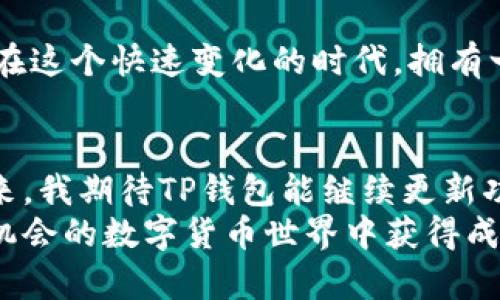   探索TP钱包：以太坊的安全存储与便捷交易 / 
 guanjianci TP钱包,以太坊,数字货币 /guanjianci 

引言：数字货币时代的钥匙
在当今的数字货币时代，拥有一个安全、方便的数字钱包是每个加密货币投资者的必备条件。TP钱包（TokenPocket）作为一款备受关注的数字钱包，尤其在以太坊和其他ERC-20代币的存储与交易上，展现出了无与伦比的优势。在这篇文章中，我将分享我对TP钱包的深刻见解，包括它的使用体验、安全性以及为什么它会是你以太坊投资的最佳选择。

TP钱包的基本介绍
TP钱包是一个去中心化的钱包应用程序，支持多链资产管理，特别是以太坊及其上面的多种代币。作为一种数字资产管理工具，TP钱包具有多重功能，包括代币存储、交易、DApp访问等，产品的设计理念是简单易用，适应不同用户的需求。我第一次接触TP钱包是在一次朋友的聚会上，看到他在手机上轻松操作各种代币交易，我心里不禁感叹：“这样便捷的钱包真是现代科技的结晶！”

安全性：以太坊资产的护航者
在数字货币的世界中，安全性无疑是最重要的因素之一。TP钱包采用了一系列安全机制，确保用户的资产不受威胁。比如，钱包的私钥是由用户本地生成并存储，不会上传到任何服务器，这样即便是黑客也无法获取用户的私钥。此外，TP钱包还支持指纹识别和面部识别等生物识别技术，让用户在进行交易时更加安心。
我记得在我刚开始投资以太坊的时候，曾经因为使用一个不够安全的钱包而损失了一些资产，因此在选择钱包时，我自然更加注重安全性。选择TP钱包的时候，我的内心充满了期待，总觉得这次一定可以更安心地管理我的资产。

用户体验：便捷性与直观设计
TP钱包的界面设计非常直观，即便是初次使用的用户也能轻松上手。打开应用后，用户可以清晰地看到自己的资产情况和交易记录。钱包支持一键转账和兑换功能，使得用户在进行交易时能够迅速完成，不必陷入繁琐的操作中。
第一次使用TP钱包进行以太坊的转账时，我感受到前所未有的顺畅。在几秒钟之内，我就完成了转账，难以置信的是，这个过程如此简单和迅速。相比之下，我之前使用的某款钱包可谓是“繁琐至极”，每次转账都要花费我不少时间去琢磨和操作。

DApp生态系统：开拓数字货币的新天地
TP钱包还为用户提供了一个访问去中心化应用（DApp）的平台，无论是DeFi、NFT还是其他类型的区块链应用，用户都可以在TP钱包中轻松找到并使用。这种集成式体验，让我在一次偶然的机会中，访问了一个非常有趣的NFT市场，我很快就兑换了几枚自己喜爱的数字艺术品。
在这里，我仿佛回到了我小时候的梦想，那个时候我幻想着能拥有一座“虚拟的艺术博物馆”，现在，TP钱包让我这个梦想变成现实。我能在如画的数字艺术品上进行投资，这种感觉真是妙不可言。

多链资产支持：投资组合的最佳选择
TP钱包不仅支持以太坊，还支持多种其他区块链资产，这使得用户能够在一个平台上管理所有的数字货币。我个人的体验是，这种多链管理的便捷性大大提高了我的投资效率。我不需要在不同的钱包之间切换，只需在TP钱包中就可以轻松查看和管理我的所有资产。
我觉得这一点尤其对新手友好。以太坊的用户通常会涉猎多个代币，如果一个钱包支持多种资产，将大大减少用户学习和操作的压力。在这个快速发展的数字货币市场中，简便的管理工具真的成为了投资获利的关键武器。

社区和支持：与你共享知识
TP钱包背后有一个强大的社区，用户之间可以分享使用心得、投资策略等。我曾在社区论坛中看到一些高手分享他们的以太坊投资经历，受益匪浅。这种社区的存在，不仅帮助我了解了更多的投资知识，也让我在投资的路上少走了不少弯路。
与其说TP钱包是一个技术产品，不如说它是一个由用户共同构成的知识海洋。在这里，我不仅仅是一个钱包的使用者，更是一名知识的追逐者。这种环境让我有一种归属感，仿佛我真正成为了数字货币世界的一部分。

总结：为何选择TP钱包管理以太坊
TP钱包在安全性、用户体验、多链支持等方面都表现优异，成为了以太坊用户的理想选择。无论你是投资新手还是老手，TP钱包都能为你的加密货币之旅提供安全、便捷的支持。在这个快速变化的时代，拥有一个高效的数字资产管理工具，是每一个投资者所不可或缺的。

我的建议与展望
对于那些刚刚开始接触以太坊和数字货币的朋友，我的建议是多花一些时间去了解不同的钱包及其特色。TP钱包以其易用性和安全性吸引了我，成为我现在常用的钱包。在未来，我期待TP钱包能继续更新功能，进一步丰富用户体验，让我们在数字货币的道路上走得更远。
回望自己从一个对加密货币一无所知的小白，到现在能够熟练使用TP钱包进行交易的用户，这段旅程让我受益匪浅。希望我的分享能对大家有所帮助，让我们一起在这个充满机会的数字货币世界中获得成功！