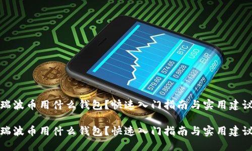 瑞波币用什么钱包？快速入门指南与实用建议

瑞波币用什么钱包？快速入门指南与实用建议