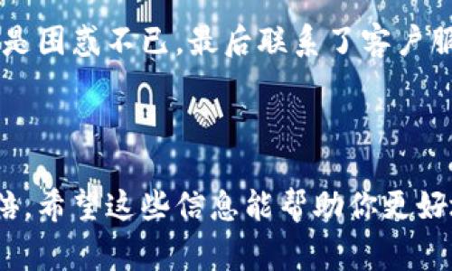 小狐钱包（Fox Wallet）作为一款数字钱包应用，其语言设置通常会根据用户的设备语言或应用的默认语言来显示。不过，是否能切换成中文，这通常取决于应用的开发者是否提供了多语言支持。

### 切换语言的步骤

1. 检查设置菜单
首先，打开小狐钱包应用，找到主界面上的“设置”选项。通常，设置选项以齿轮图标的形式出现。点击进入后，仔细寻找“语言”或“Language”选项。

2. 查看可用语言
在语言设置中，查看是否有“简体中文”或“繁体中文”作为可选项。如果有，选择中文，然后返回主界面，确认语言已经切换。

3. 更新应用
如果在设置中没有找到语言选项，建议检查你的应用是否是最新版本。应用更新常常会包含新的功能和语言支持，因此保持应用为最新状态也是重要的。

4. 联系客户支持
如果以上方法都无法解决问题，可以尝试联系小狐钱包的客户支持。很多开发团队都会为用户提供反馈渠道，通过这些渠道你可以询问是否支持中文及如何切换。

### 个人经历

我曾经有过类似的体验。记得在使用一款外语应用时，也苦恼于语言不支持的问题。起初我试图按照自己的理解去操作，但总是困惑不已。最后联系了客户服务，他们热心地帮我解决了问题，那种感觉真是如释重负。所以如果你遇到类似情况，别犹豫，寻求帮助永远是一个好的选择。

### 总结

小狐钱包是否能够切换成中文，主要取决于其自身的语言设置功能。如果你在操作中遇到困难，及时寻求帮助会让你事半功倍。希望这些信息能帮助你更好地使用小狐钱包。如果你有其他问题，欢迎随时提出！