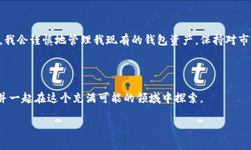 在讨论如何提到自己的钱包时，通常我们会涉及到加密货币钱包的使用，特别是在与SHIB（柴犬币）这样的代币相关的场景中。以下是一些关于如何提到自己的SHIB钱包的指导和注意事项：

### 1. 了解钱包的类型
热钱包与冷钱包
首先，我们需要明白加密货币钱包有两种主要类型：热钱包和冷钱包。热钱包连接到互联网，使用方便，适合日常交易；而冷钱包是一种离线存储方式，安全性更高，适合长期保存。例如，如果你希望随时快速交易SHIB，热钱包是不错的选择。但如果你打算长期持有，考虑使用冷钱包。此时谈到你的钱包时，可以基于你所使用的钱包类型进行描述。

### 2. 介绍你的SHIB钱包
分享钱包地址与数据
提到自己的SHIB钱包时，你可以直接分享你的钱包地址。一般来说，这个地址是一个由一串字母和数字组成的字符串，例如：0x1234abcd...。在分享这个地址时，请确保你已经了解隐私和安全问题，不要随意将其传播，因为任何人得到你的地址后都可以查看你的交易记录。你可以说：“我的SHIB钱包地址是0x1234abcd...，你可以通过这个地址查看我的资产。”

### 3. 分享个人经历
我的SHIB投资之路
在介绍我的钱包时，我可以加入自己在加密货币投资中的经历。我记得小时候听说比特币的时候，就一直对加密货币产生了浓厚的兴趣。之后，我慢慢了解到了SHIB，这种有趣且充满社区精神的代币吸引了我。我通过一些小额投资开始了我的SHIB之旅，设定了一个钱包用于存储这些代币。

### 4. 讨论使用钱包的优势
钱包的实用价值
提到自己的钱包时，不妨阐述使用这个钱包的优势，比如操作简便性和安全性。以我使用的某个具体钱包为例，这个钱包的用户界面非常友好，让我能轻松地进行转账和查看我的资产。对于初次接触加密货币的人来说，钱包的易用性至关重要。

### 5. 注意安全和隐私
安全性的重要性
讨论钱包时，不能忽视安全和隐私的问题。我在使用我的SHIB钱包时，始终谨记设置强密码和启用双重认证。这些措施能够有效保护我的数字资产不被盗窃。在分享钱包信息时，我也会提醒朋友们注意安全，“在分享你的钱包地址前，请确保你信任接收方，避免不必要的麻烦。”

### 6. 提到社区的支持
SHIB社区的力量
提到SHIB钱包的时候，SHIB社区是不可或缺的一部分，这个社区的活跃让我感到振奋。每当我在我的钱包里查看SHIB的价格时，我都会登录论坛与其他持有者交流，分享我的心得和体会。让人感到温暖的是，许多志同道合的人在这个社区中都愿意互相帮助。

### 7. 展望未来
未来的投资方向
最后，在讨论自己的SHIB钱包时，不妨分享一下对未来的看法。我希望随着时间的推移，SHIB能够得到更广泛的认可，或者我可能会考虑投资其他代币。因此，我会谨慎地管理我现有的钱包资产，保持对市场的关注。

### 结语
总结
提到自己的SHIB钱包，不仅仅是传达一个地址或工具，更是分享个人的投资经验、对社区的认识和对未来的展望。希望通过这样的方式，能够带给他人灵感，并一起在这个充满可能的领域中探索。

希望以上内容能为你提供一些关于如何提到自己钱包的思路和结构示例。如果有特定的需求或想深入某个方面，欢迎告诉我！