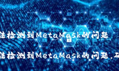 如何解决无法检测到MetaMask的问题

快速解决无法检测到MetaMask的问题，确保顺畅体验
