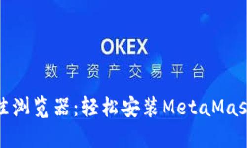 探索最佳浏览器：轻松安装MetaMask的选择