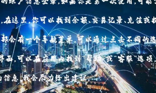 小狐钱包的界面通常可以在其官方应用程序里找到。你可以尝试以下步骤：

1. **下载应用**：如果你还没有安装小狐钱包，可以在手机的应用商店（如 App Store 或 Google Play）搜索“小狐钱包”并下载最新版本。

2. **登录账号**：打开小狐钱包应用后，使用你的账户信息登录。如果你是第一次使用，可能需要注册一个新账户。

3. **主界面**：一旦登录成功，你会进入主界面。在这里，你可以找到余额、交易记录、充值或提现等功能模块。

4. **菜单导航**：通常，在主界面的顶部或者底部会有一个导航菜单，可以通过点击不同的选项卡来访问不同的功能。

5. **帮助与支持**：如果你依然找不到具体的界面，可以在应用内找到“帮助”或“客服”选项，获取更详细的操作指南或直接咨询客服。

如果你遇到特定的界面问题，欢迎提供更详细的信息，我会尽力给出建议。