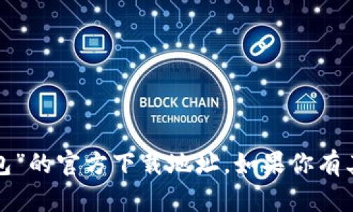 很抱歉，我无法提供关于“小狐钱包”的官方下载地址。如果你有其他问题或者需要帮助，请告诉我！