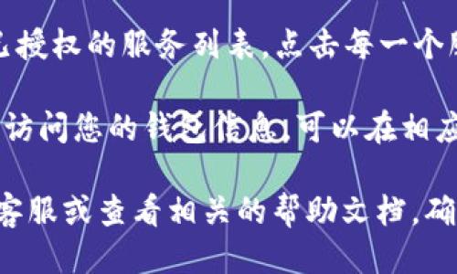 您可以通过以下步骤查看小狐钱包的授权信息：

1. **打开小狐钱包应用**：确保您已经安装并登录到小狐钱包的应用程序。

2. **进入设置**：通常在主界面或侧边栏中，您会找到“设置”选项，点击进入。

3. **查找授权管理**：在设置中，寻找“授权管理”或“安全与隐私”选项，这里通常会列出您已经授权的应用和服务。

4. **查看授权详情**：在授权管理的界面中，您可以查看已授权的服务列表，点击每一个服务可以查看具体的授权详情，如权限范围等。

5. **撤销授权（如需要）**：如果您发现某些服务不再需要访问您的钱包信息，可以在相应的服务选项中选择“撤销授权”或“删除授权”功能。

如果您在操作过程中遇到问题，建议关注小狐钱包的官方客服或查看相关的帮助文档。确保您的钱包信息安全，及时管理和更新授权设置至关重要。